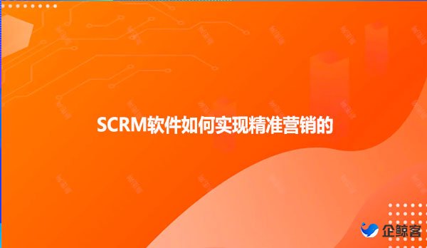 SCRM软件如何实现精准营销的