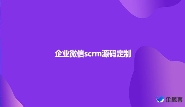 企业微信scrm源码定制