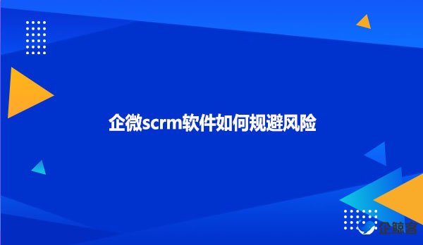 企微scrm软件如何规避风险