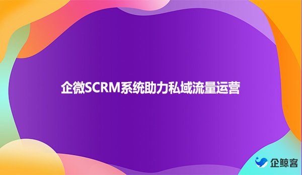 企微SCRM系统助力私域流量运营