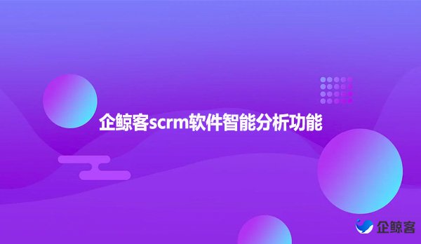 企鲸客scrm软件智能分析功能